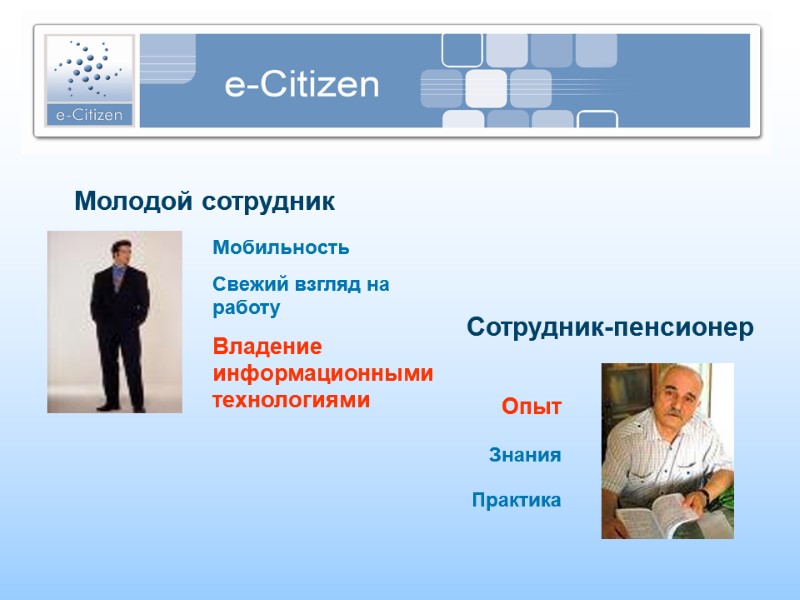 Молодой сотрудник Сотрудник-пенсионер Мобильность Свежий взгляд на работу Владение информационными технологиями  Опыт Знания